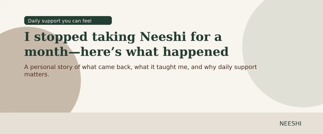 I stopped taking Neeshi for a month… and it was a complete disaster. Neeshi
